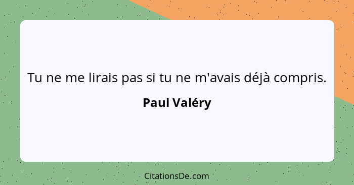 Tu ne me lirais pas si tu ne m'avais déjà compris.... - Paul Valéry