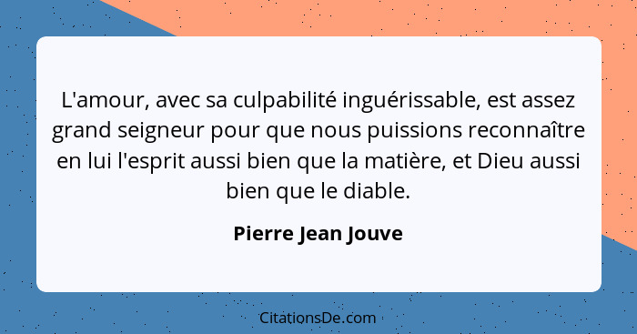 L'amour, avec sa culpabilité inguérissable, est assez grand seigneur pour que nous puissions reconnaître en lui l'esprit aussi bie... - Pierre Jean Jouve