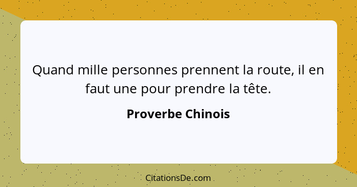 Quand mille personnes prennent la route, il en faut une pour prendre la tête.... - Proverbe Chinois