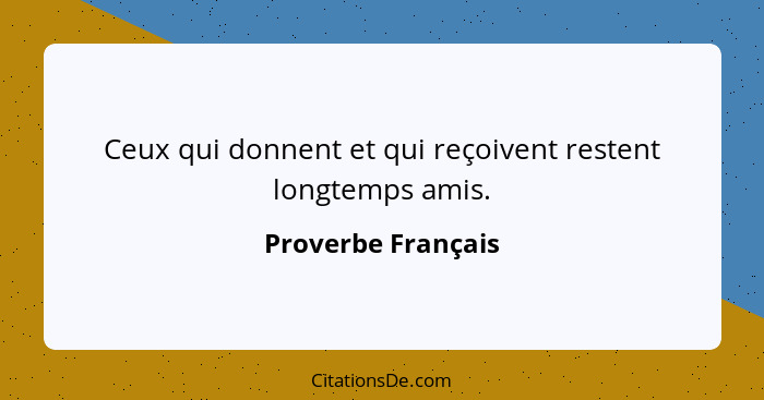 Ceux qui donnent et qui reçoivent restent longtemps amis.... - Proverbe Français