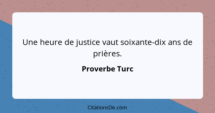 Une heure de justice vaut soixante-dix ans de prières.... - Proverbe Turc