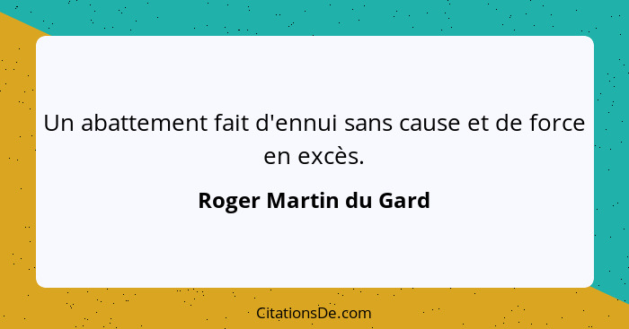 Un abattement fait d'ennui sans cause et de force en excès.... - Roger Martin du Gard