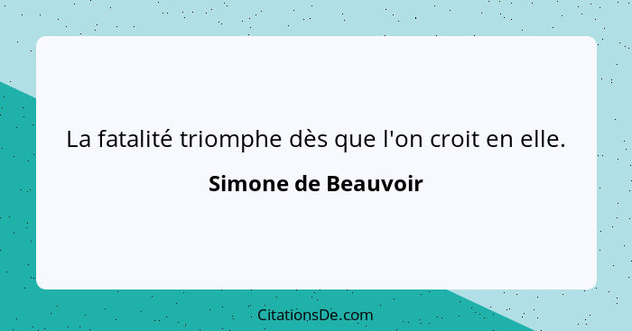 La fatalité triomphe dès que l'on croit en elle.... - Simone de Beauvoir