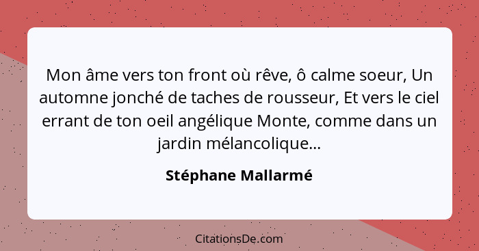 Mon âme vers ton front où rêve, ô calme soeur, Un automne jonché de taches de rousseur, Et vers le ciel errant de ton oeil angéliq... - Stéphane Mallarmé