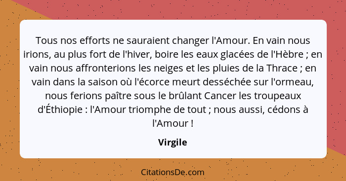 Tous nos efforts ne sauraient changer l'Amour. En vain nous irions, au plus fort de l'hiver, boire les eaux glacées de l'Hèbre ; en vai... - Virgile