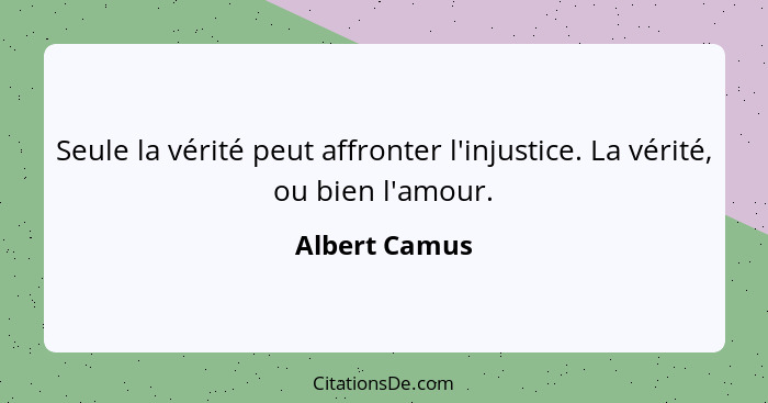 Seule la vérité peut affronter l'injustice. La vérité, ou bien l'amour.... - Albert Camus