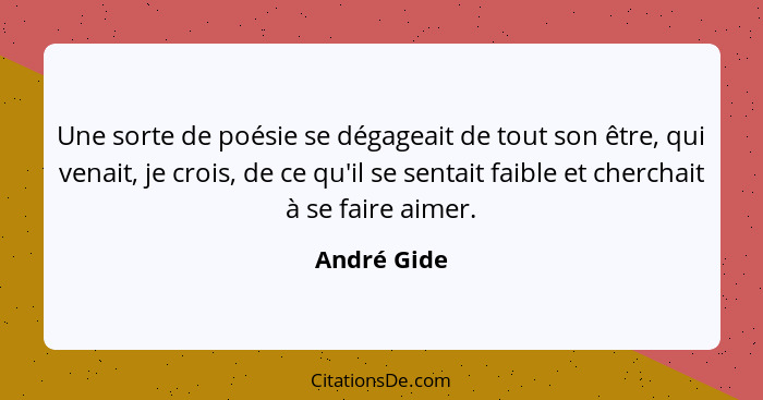 Une sorte de poésie se dégageait de tout son être, qui venait, je crois, de ce qu'il se sentait faible et cherchait à se faire aimer.... - André Gide