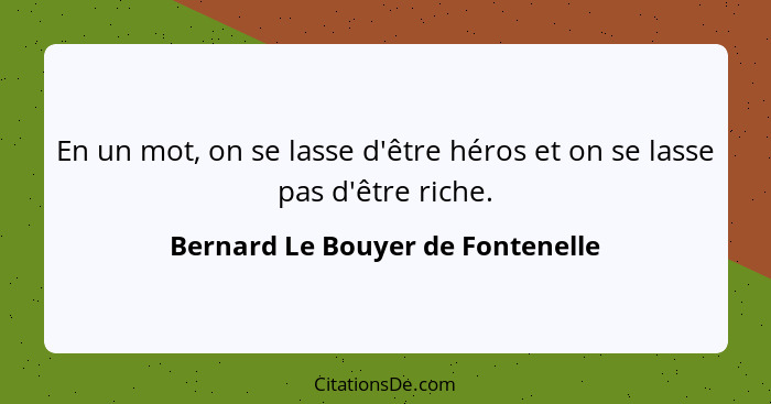 En un mot, on se lasse d'être héros et on se lasse pas d'être riche.... - Bernard Le Bouyer de Fontenelle