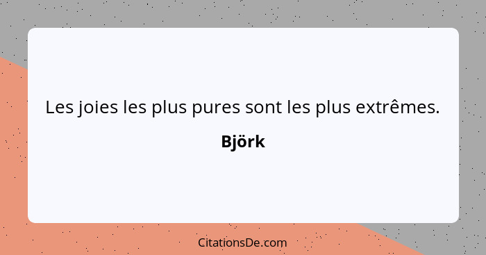 Les joies les plus pures sont les plus extrêmes.... - Björk