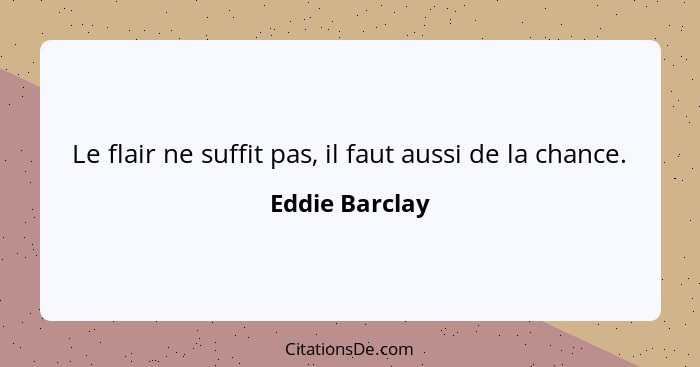 Le flair ne suffit pas, il faut aussi de la chance.... - Eddie Barclay