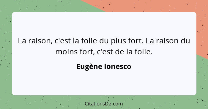 La raison, c'est la folie du plus fort. La raison du moins fort, c'est de la folie.... - Eugène Ionesco