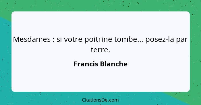 Mesdames : si votre poitrine tombe... posez-la par terre.... - Francis Blanche