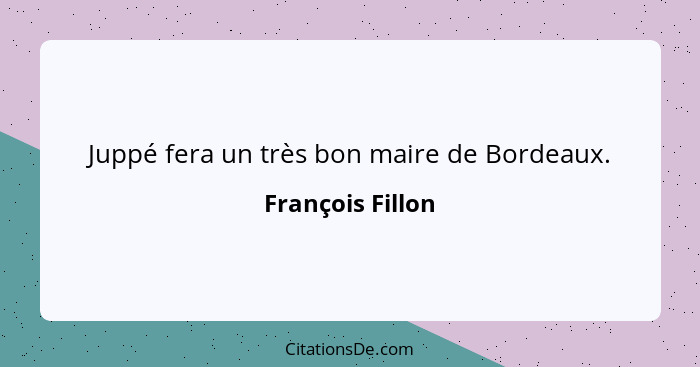 Juppé fera un très bon maire de Bordeaux.... - François Fillon