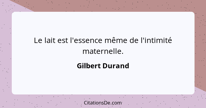 Le lait est l'essence même de l'intimité maternelle.... - Gilbert Durand