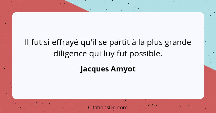 Il fut si effrayé qu'il se partit à la plus grande diligence qui luy fut possible.... - Jacques Amyot