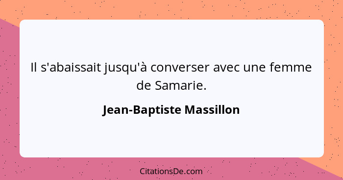 Il s'abaissait jusqu'à converser avec une femme de Samarie.... - Jean-Baptiste Massillon