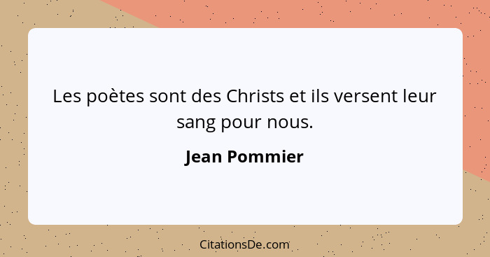 Les poètes sont des Christs et ils versent leur sang pour nous.... - Jean Pommier
