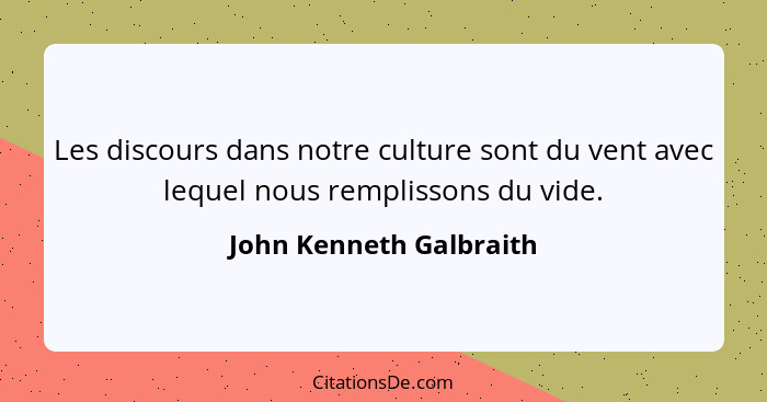 Les discours dans notre culture sont du vent avec lequel nous remplissons du vide.... - John Kenneth Galbraith