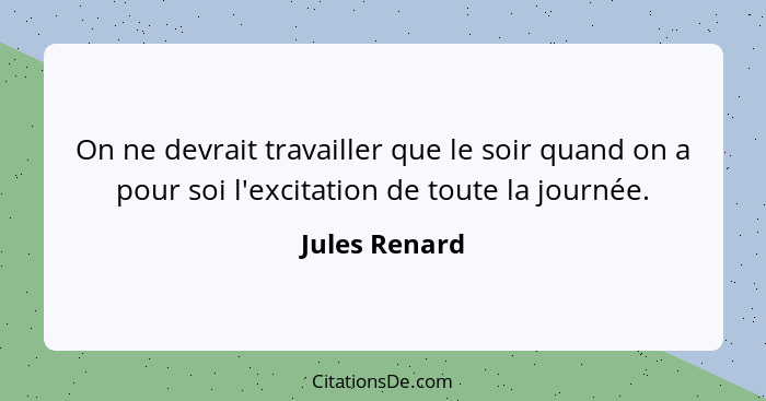 On ne devrait travailler que le soir quand on a pour soi l'excitation de toute la journée.... - Jules Renard