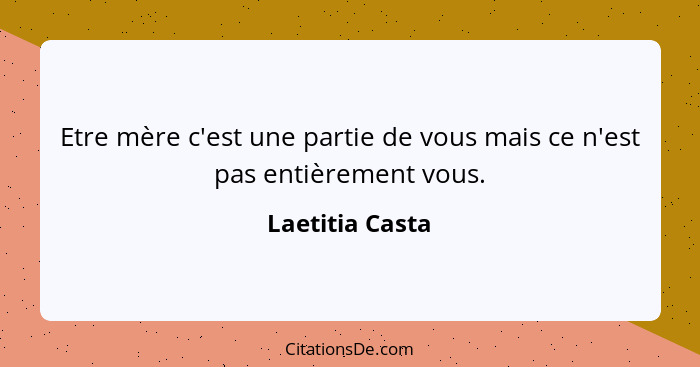 Etre mère c'est une partie de vous mais ce n'est pas entièrement vous.... - Laetitia Casta