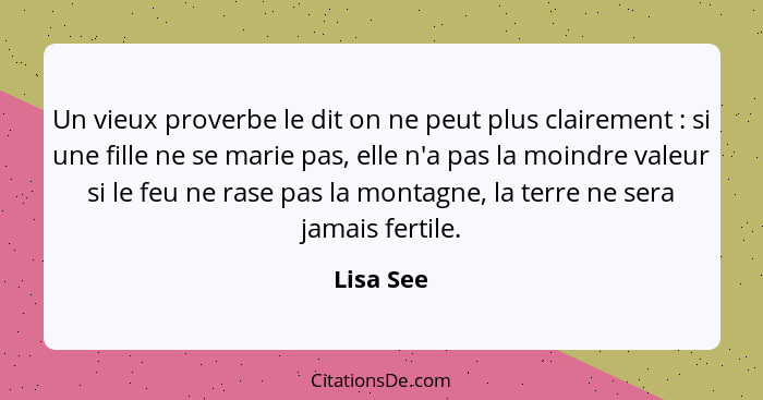 Un vieux proverbe le dit on ne peut plus clairement : si une fille ne se marie pas, elle n'a pas la moindre valeur si le feu ne rase p... - Lisa See