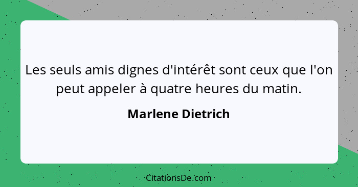 Les seuls amis dignes d'intérêt sont ceux que l'on peut appeler à quatre heures du matin.... - Marlene Dietrich