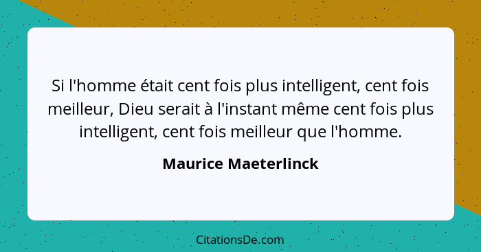 Si l'homme était cent fois plus intelligent, cent fois meilleur, Dieu serait à l'instant même cent fois plus intelligent, cent f... - Maurice Maeterlinck