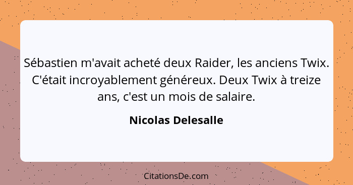 Sébastien m'avait acheté deux Raider, les anciens Twix. C'était incroyablement généreux. Deux Twix à treize ans, c'est un mois de... - Nicolas Delesalle