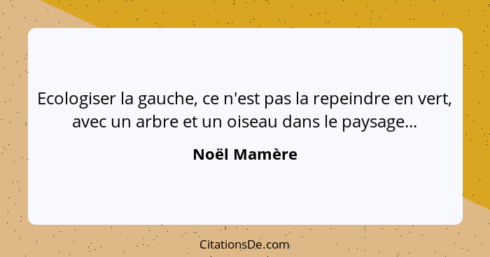 Ecologiser la gauche, ce n'est pas la repeindre en vert, avec un arbre et un oiseau dans le paysage...... - Noël Mamère