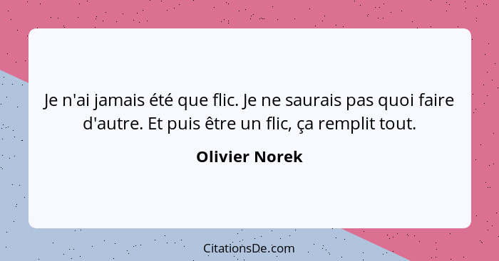 Je n'ai jamais été que flic. Je ne saurais pas quoi faire d'autre. Et puis être un flic, ça remplit tout.... - Olivier Norek