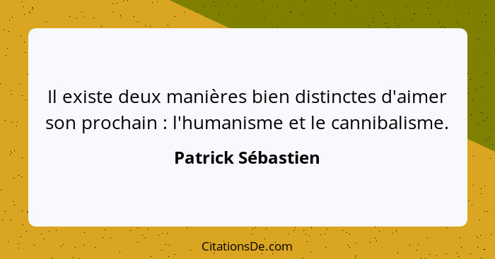 Il existe deux manières bien distinctes d'aimer son prochain : l'humanisme et le cannibalisme.... - Patrick Sébastien