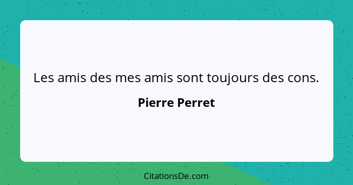 Les amis des mes amis sont toujours des cons.... - Pierre Perret