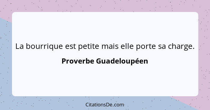 La bourrique est petite mais elle porte sa charge.... - Proverbe Guadeloupéen