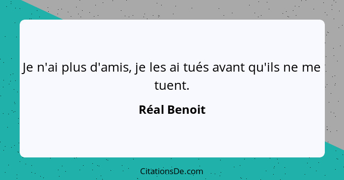 Je n'ai plus d'amis, je les ai tués avant qu'ils ne me tuent.... - Réal Benoit