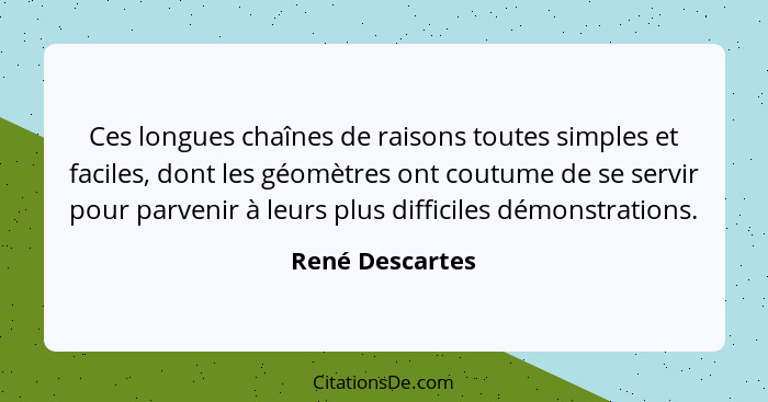 Ces longues chaînes de raisons toutes simples et faciles, dont les géomètres ont coutume de se servir pour parvenir à leurs plus diff... - René Descartes