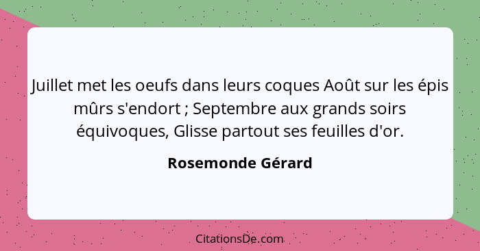 Juillet met les oeufs dans leurs coques Août sur les épis mûrs s'endort ; Septembre aux grands soirs équivoques, Glisse partou... - Rosemonde Gérard