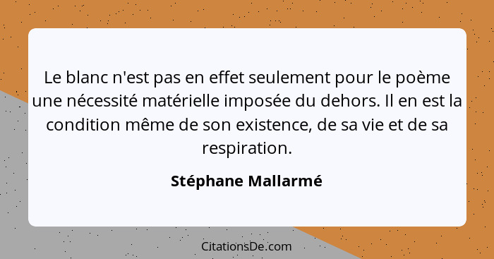 Le blanc n'est pas en effet seulement pour le poème une nécessité matérielle imposée du dehors. Il en est la condition même de son... - Stéphane Mallarmé