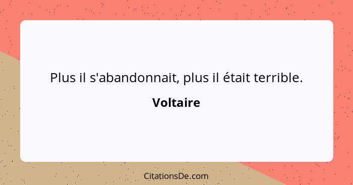 Plus il s'abandonnait, plus il était terrible.... - Voltaire