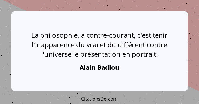 La philosophie, à contre-courant, c'est tenir l'inapparence du vrai et du différent contre l'universelle présentation en portrait.... - Alain Badiou