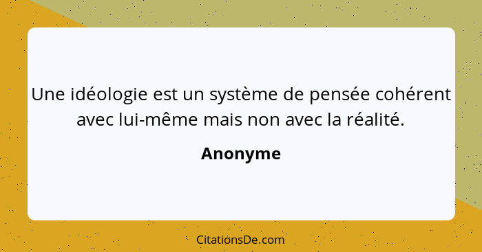 Une idéologie est un système de pensée cohérent avec lui-même mais non avec la réalité.... - Anonyme