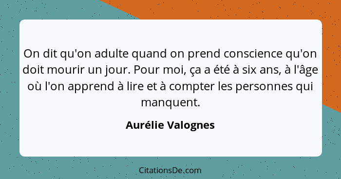 On dit qu'on adulte quand on prend conscience qu'on doit mourir un jour. Pour moi, ça a été à six ans, à l'âge où l'on apprend à li... - Aurélie Valognes