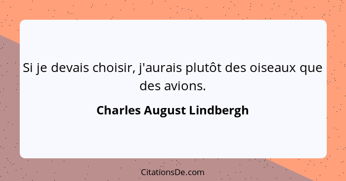 Si je devais choisir, j'aurais plutôt des oiseaux que des avions.... - Charles August Lindbergh