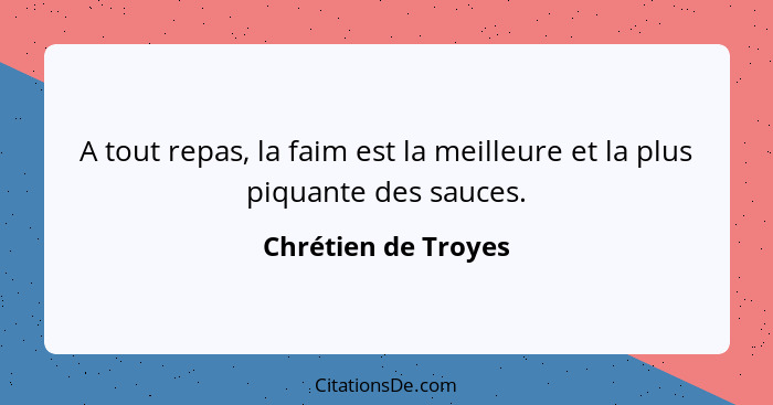 A tout repas, la faim est la meilleure et la plus piquante des sauces.... - Chrétien de Troyes