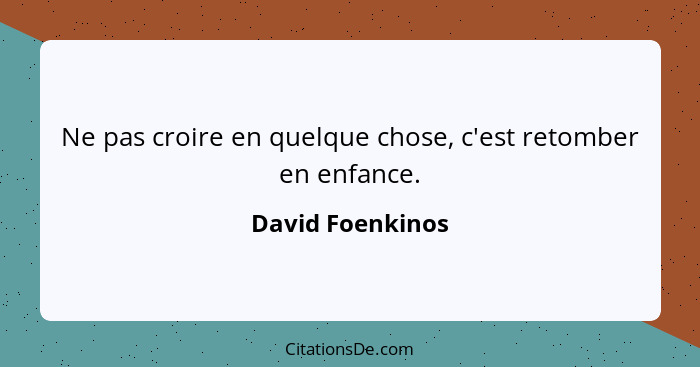 Ne pas croire en quelque chose, c'est retomber en enfance.... - David Foenkinos