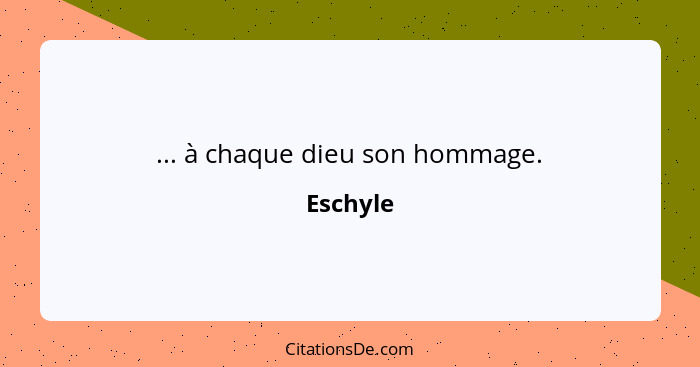 ... à chaque dieu son hommage.... - Eschyle