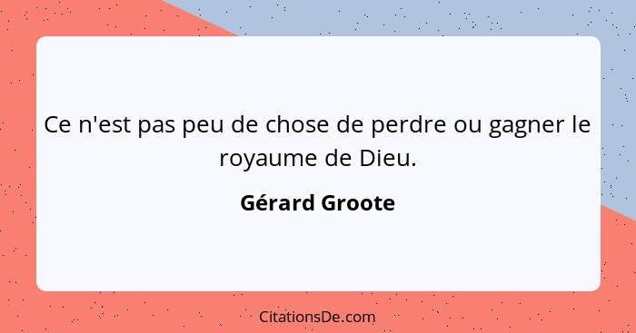 Ce n'est pas peu de chose de perdre ou gagner le royaume de Dieu.... - Gérard Groote