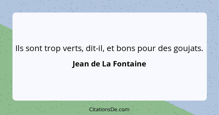 Ils sont trop verts, dit-il, et bons pour des goujats.... - Jean de La Fontaine