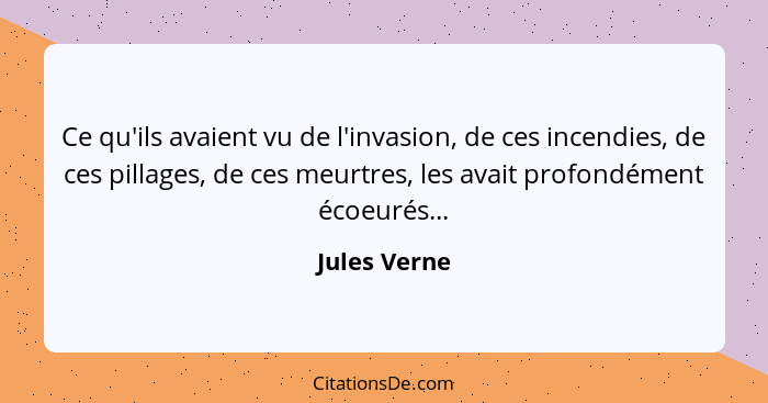 Ce qu'ils avaient vu de l'invasion, de ces incendies, de ces pillages, de ces meurtres, les avait profondément écoeurés...... - Jules Verne