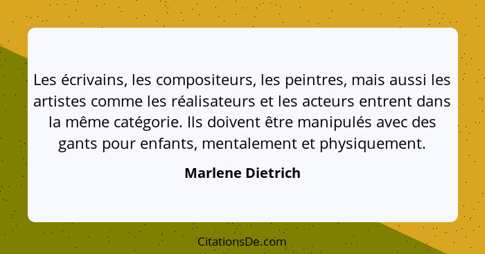 Les écrivains, les compositeurs, les peintres, mais aussi les artistes comme les réalisateurs et les acteurs entrent dans la même c... - Marlene Dietrich