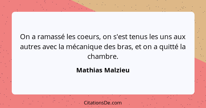 On a ramassé les coeurs, on s'est tenus les uns aux autres avec la mécanique des bras, et on a quitté la chambre.... - Mathias Malzieu